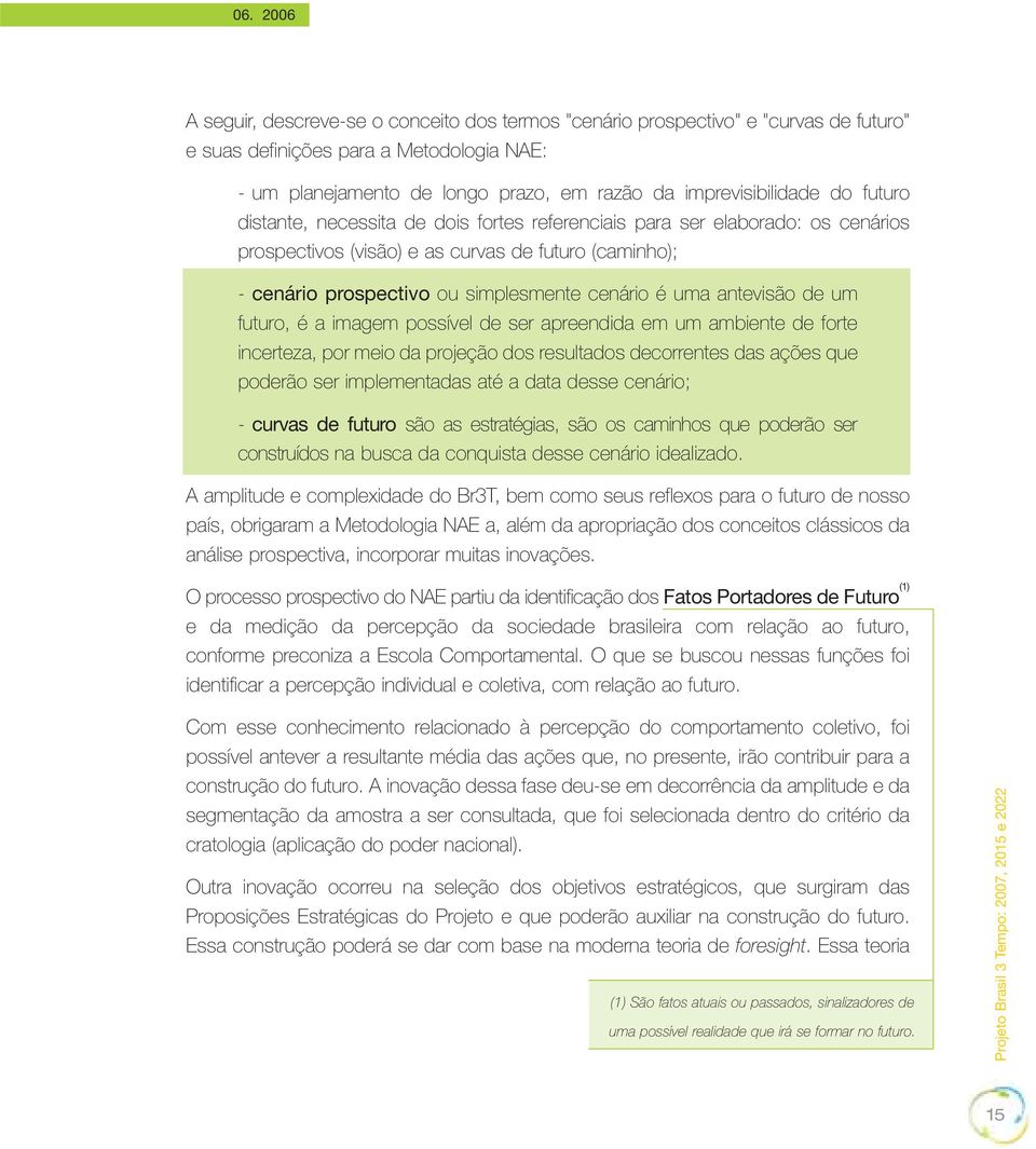 cenário é uma antevisão de um futuro, é a imagem possível de ser apreendida em um ambiente de forte incerteza, por meio da projeção dos resultados decorrentes das ações que poderão ser implementadas