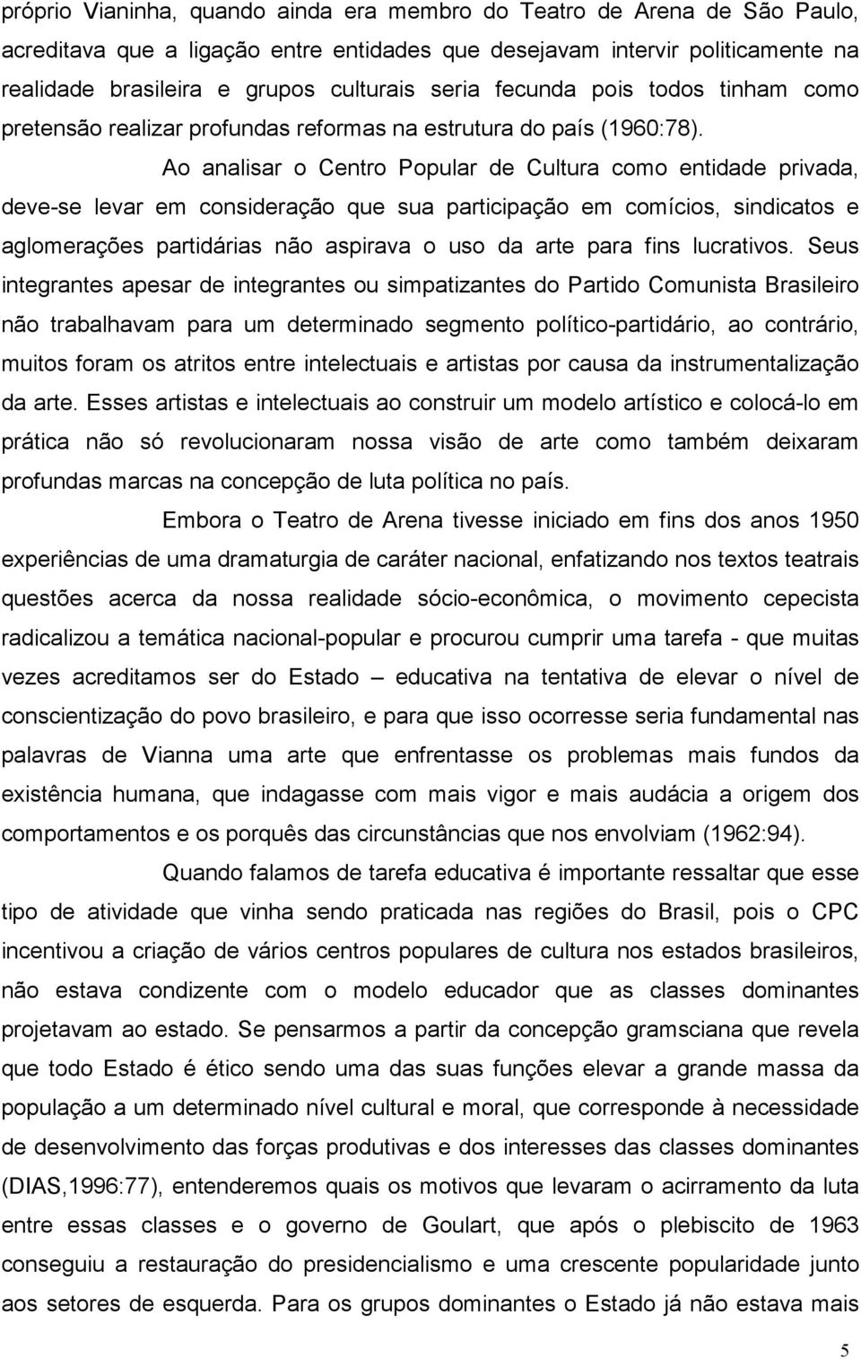 Ao analisar o Centro Popular de Cultura como entidade privada, deve-se levar em consideração que sua participação em comícios, sindicatos e aglomerações partidárias não aspirava o uso da arte para