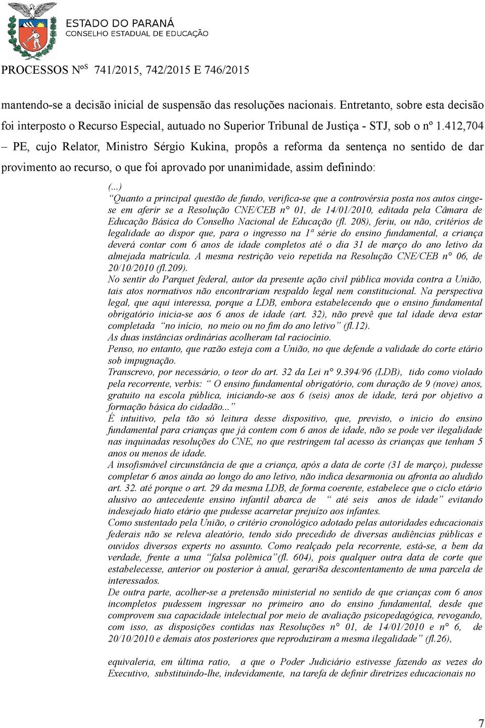 ..) Quanto a principal questão de fundo, verifica-se que a controvérsia posta nos autos cingese em aferir se a Resolução CNE/CEB n 01, de 14/01/2010, editada pela Câmara de Educação Básica do