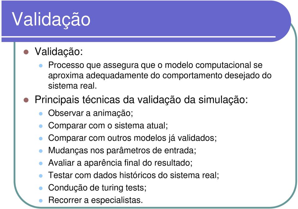 Principais técnicas da validação da simulação: Observar a animação; Comparar com o sistema atual; Comparar com