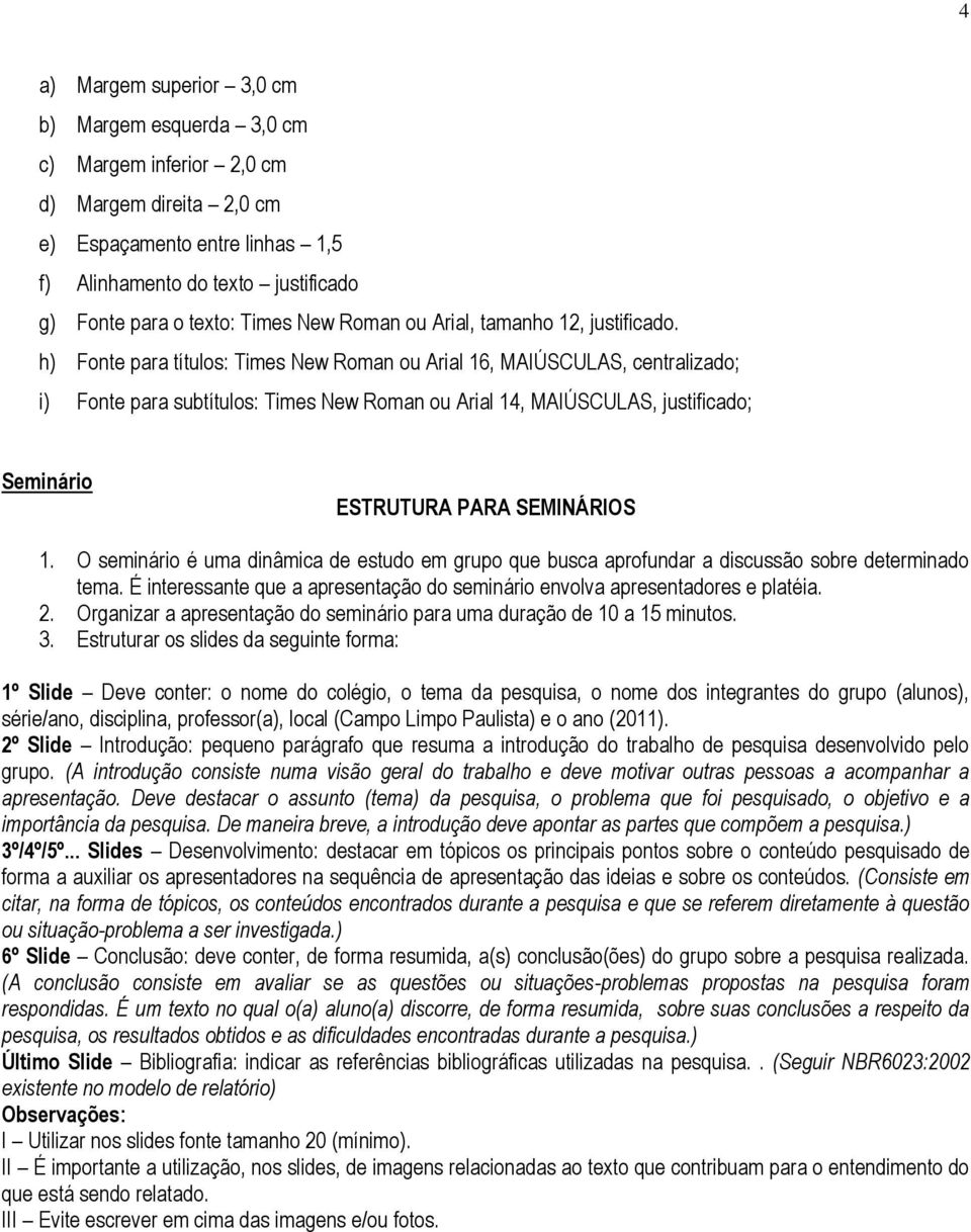 h) Fonte para títulos: Times New Roman ou Arial 16, MAIÚSCULAS, centralizado; i) Fonte para subtítulos: Times New Roman ou Arial 14, MAIÚSCULAS, justificado; Seminário ESTRUTURA PARA SEMINÁRIOS 1.