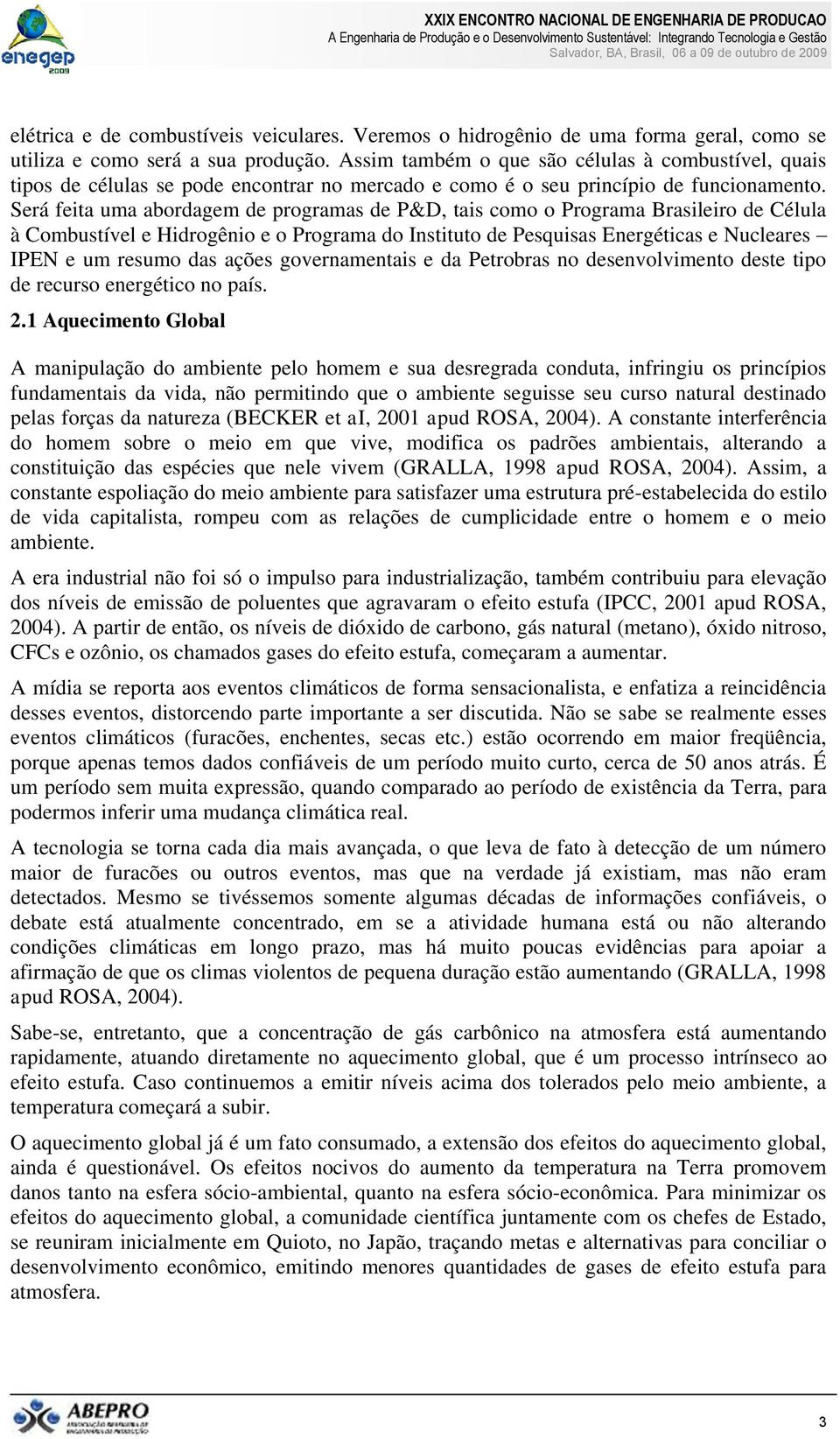 Será feita uma abordagem de programas de P&D, tais como o Programa Brasileiro de Célula à Combustível e Hidrogênio e o Programa do Instituto de Pesquisas Energéticas e Nucleares IPEN e um resumo das