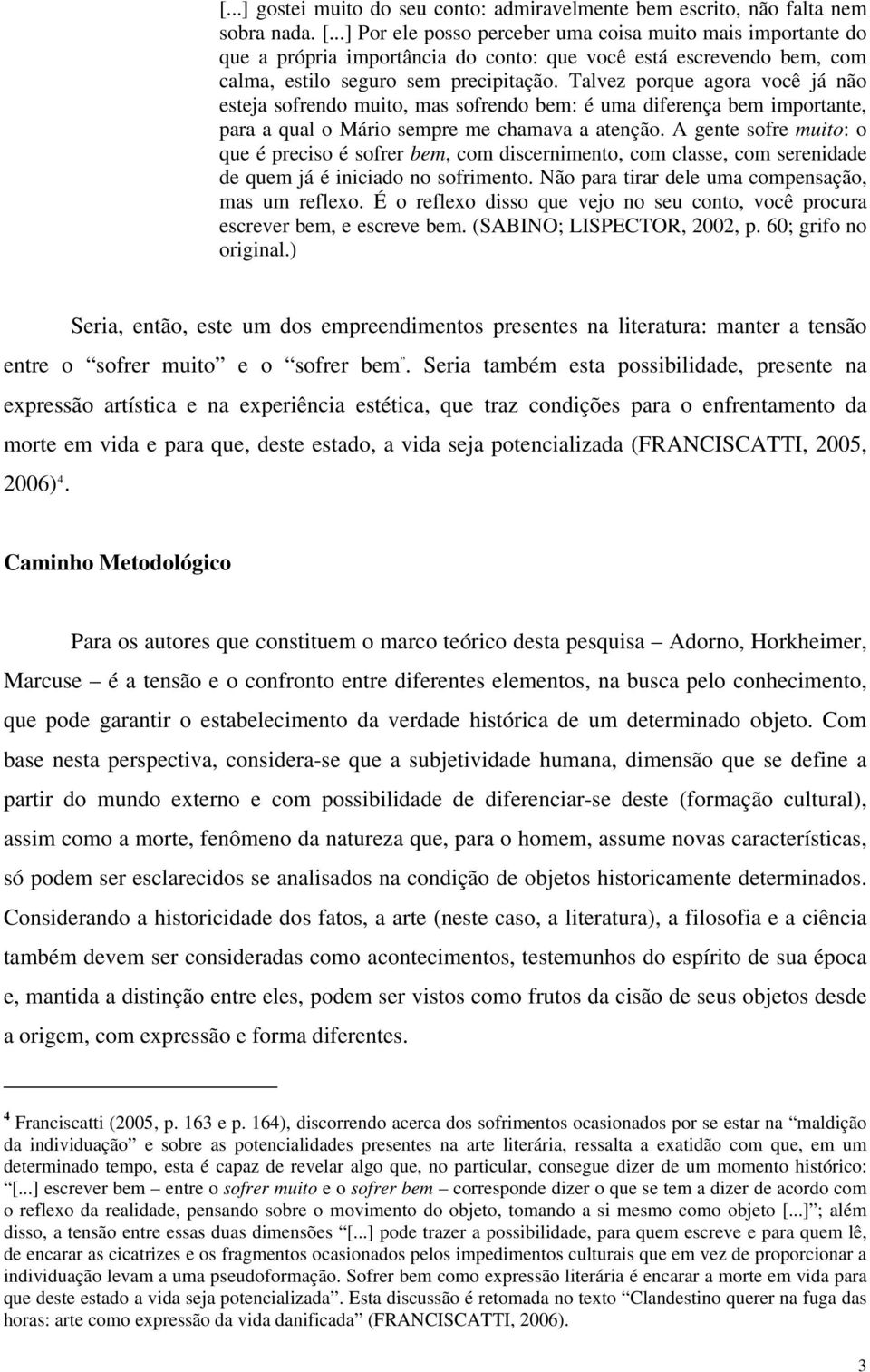 Talvez porque agora você já não esteja sofrendo muito, mas sofrendo bem: é uma diferença bem importante, para a qual o Mário sempre me chamava a atenção.