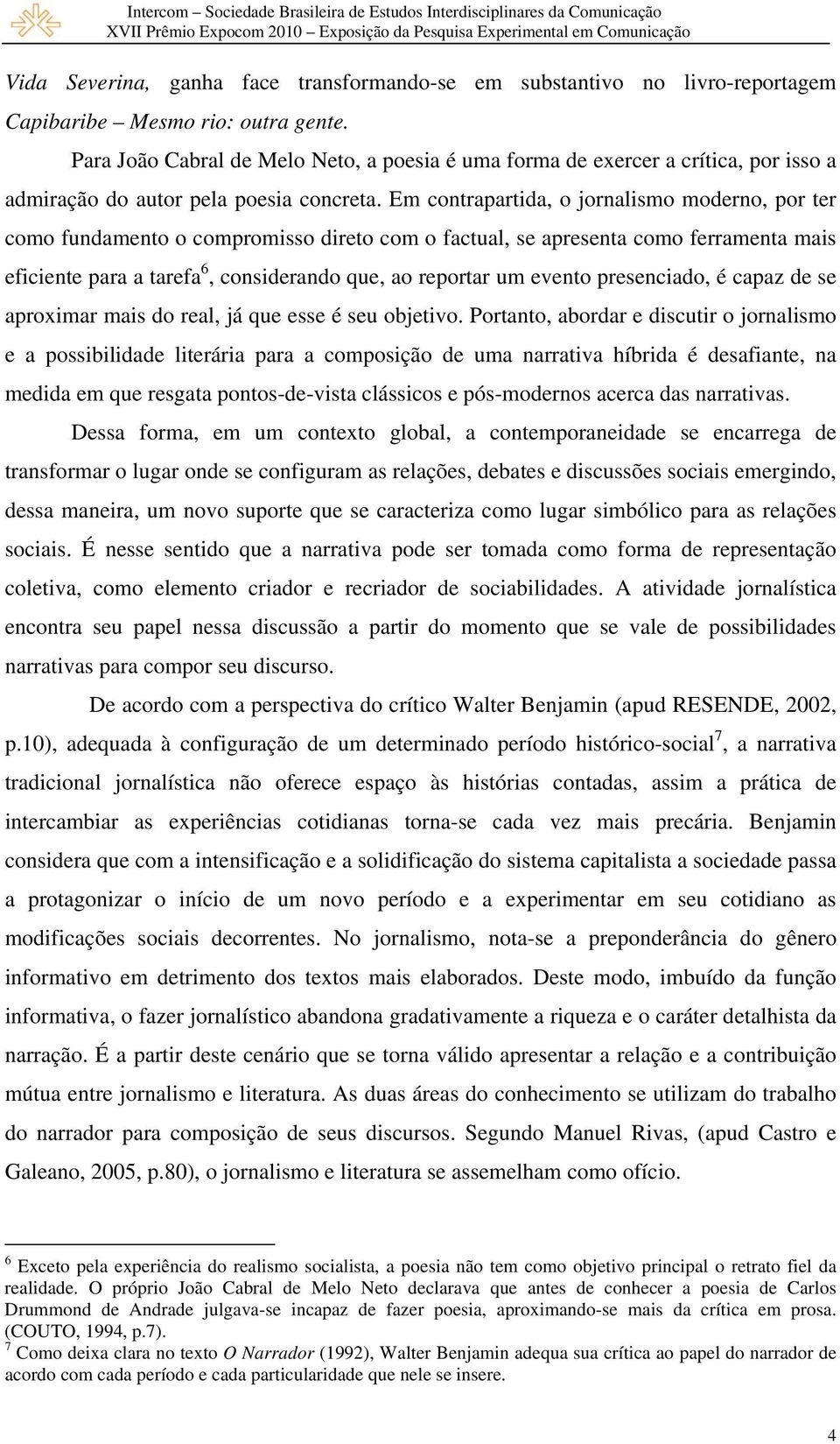 Em contrapartida, o jornalismo moderno, por ter como fundamento o compromisso direto com o factual, se apresenta como ferramenta mais eficiente para a tarefa 6, considerando que, ao reportar um