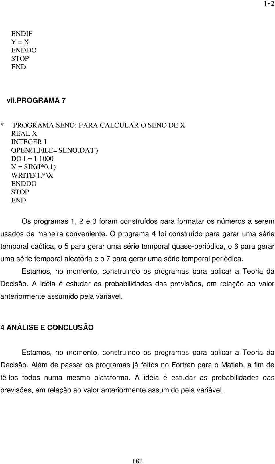 O programa 4 foi construído para gerar uma série temporal caótica, o 5 para gerar uma série temporal quase-periódica, o 6 para gerar uma série temporal aleatória e o 7 para gerar uma série temporal