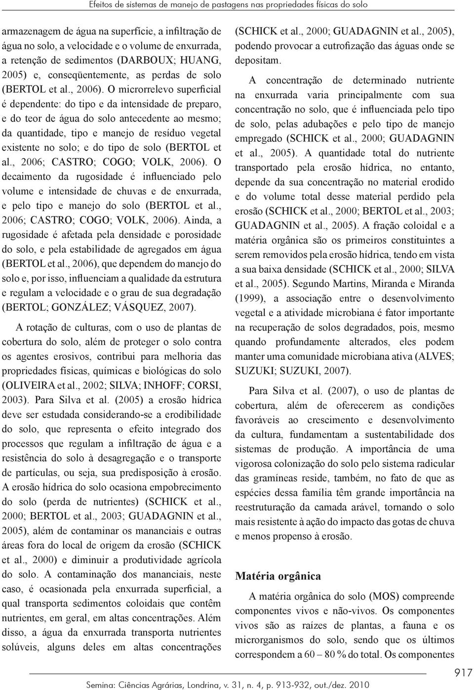 O microrrelevo superficial é dependente: do tipo e da intensidade de preparo, e do teor de água do solo antecedente ao mesmo; da quantidade, tipo e manejo de resíduo vegetal existente no solo; e do