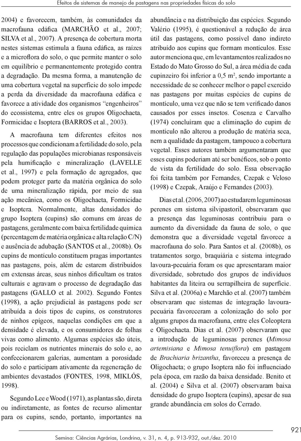 Da mesma forma, a manutenção de uma cobertura vegetal na superfície do solo impede a perda da diversidade da macrofauna edáfica e favorece a atividade dos organismos engenheiros do ecossistema, entre