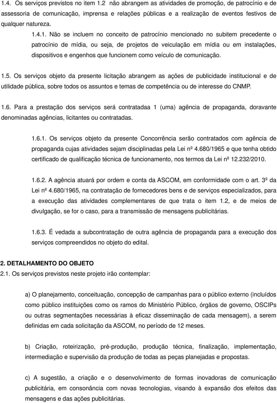 4.1. Não se incluem no conceito de patrocínio mencionado no subitem precedente o patrocínio de mídia, ou seja, de projetos de veiculação em mídia ou em instalações, dispositivos e engenhos que