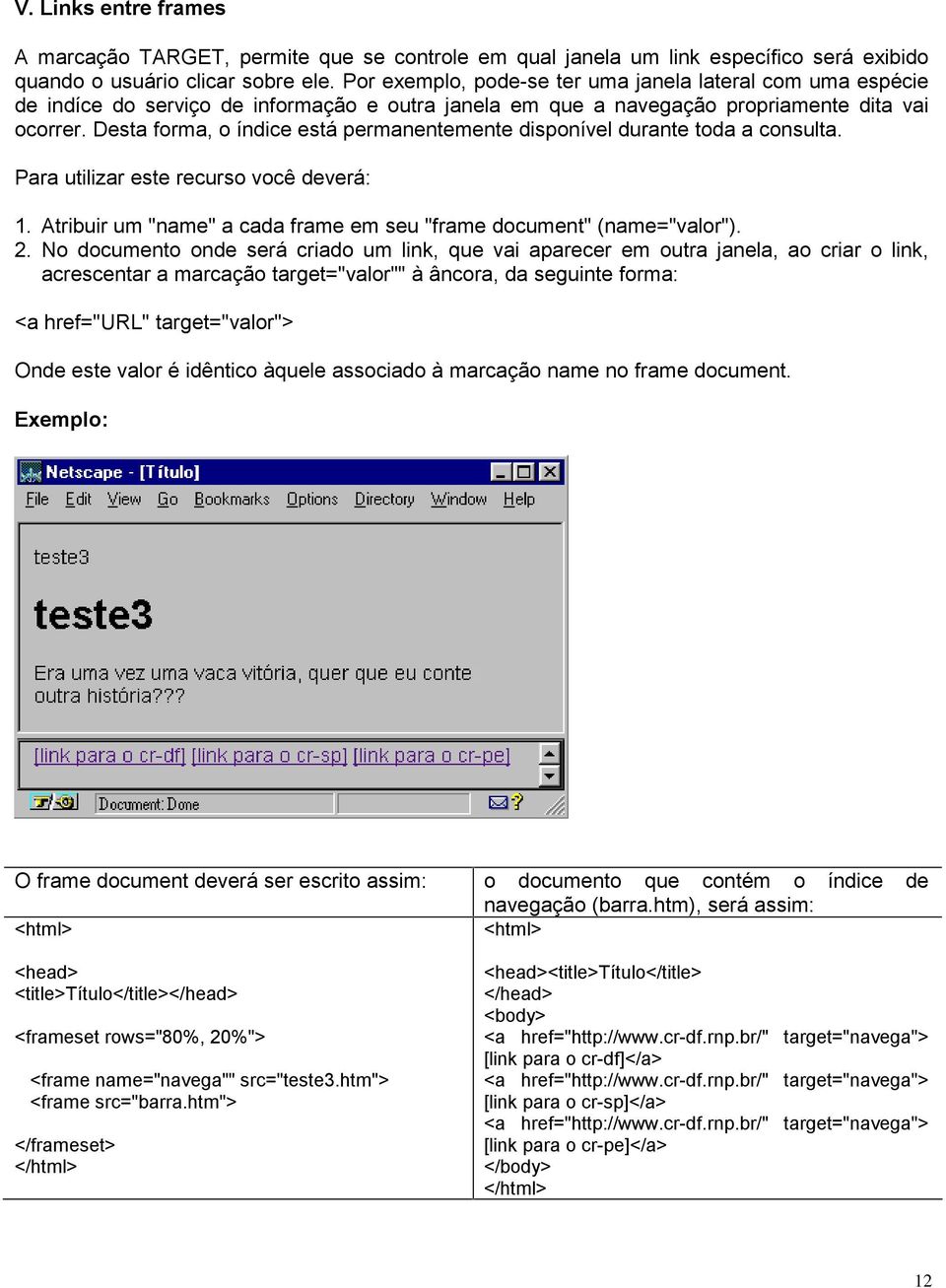 Desta forma, o índice está permanentemente disponível durante toda a consulta. Para utilizar este recurso você deverá: 1. Atribuir um "name" a cada frame em seu "frame document" (name="valor"). 2.