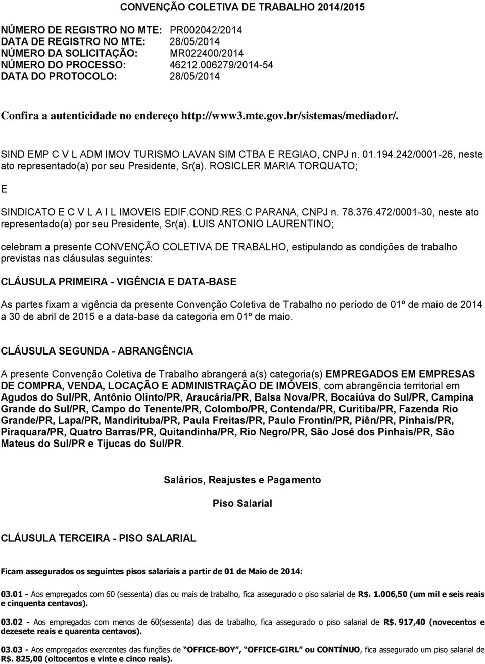 242/0001-26, neste ato representado(a) por seu Presidente, Sr(a). ROSICLER MARIA TORQUATO; E SINDICATO E C V L A I L IMOVEIS EDIF.COND.RES.C PARANA, CNPJ n. 78.376.