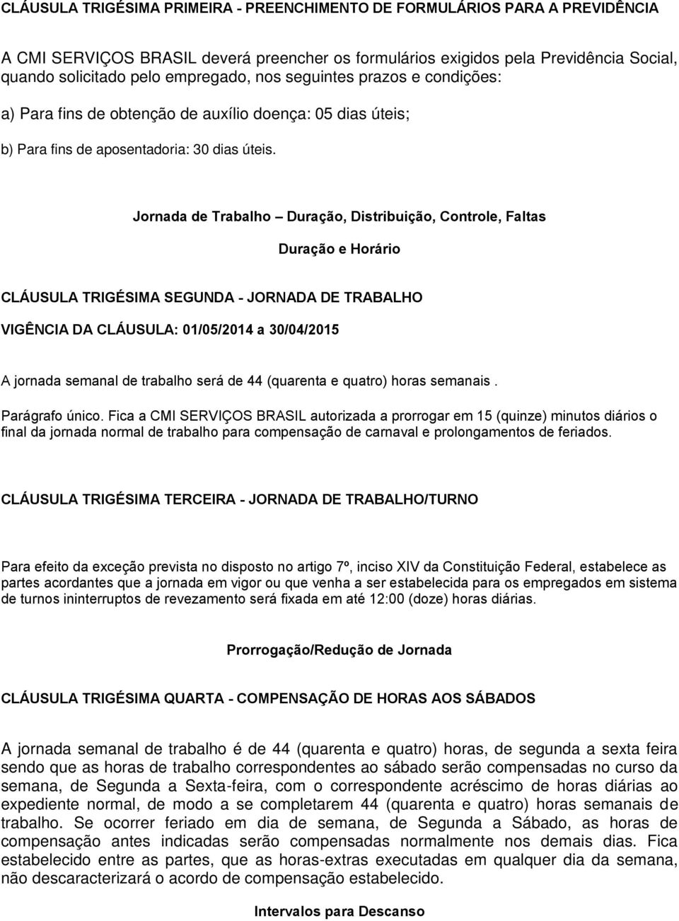 Jornada de Trabalho Duração, Distribuição, Controle, Faltas Duração e Horário CLÁUSULA TRIGÉSIMA SEGUNDA - JORNADA DE TRABALHO A jornada semanal de trabalho será de 44 (quarenta e quatro) horas