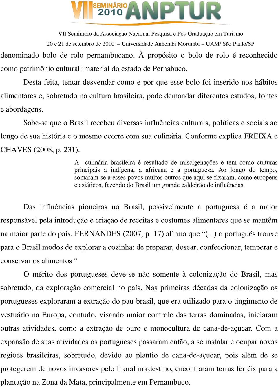 Sabe-se que o Brasil recebeu diversas influências culturais, políticas e sociais ao longo de sua história e o mesmo ocorre com sua culinária. Conforme explica FREIXA e CHAVES (2008, p.