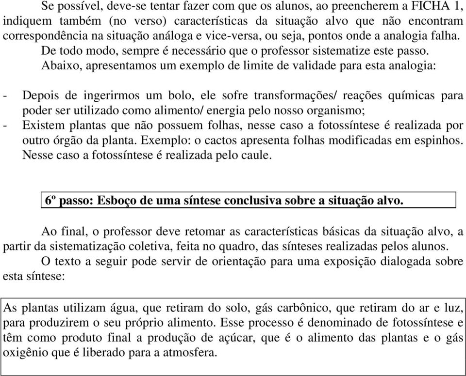 Abaixo, apresentamos um exemplo de limite de validade para esta analogia: - Depois de ingerirmos um bolo, ele sofre transformações/ reações químicas para poder ser utilizado como alimento/ energia