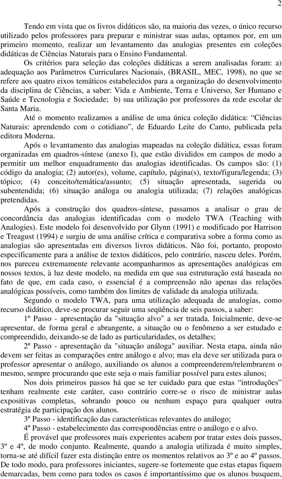 Os critérios para seleção das coleções didáticas a serem analisadas foram: a) adequação aos Parâmetros Curriculares Nacionais, (BRASIL, MEC, 1998), no que se refere aos quatro eixos temáticos