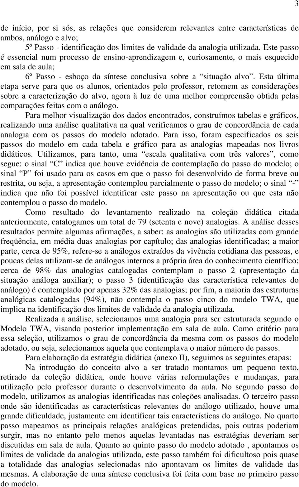 Esta última etapa serve para que os alunos, orientados pelo professor, retomem as considerações sobre a caracterização do alvo, agora à luz de uma melhor compreensão obtida pelas comparações feitas