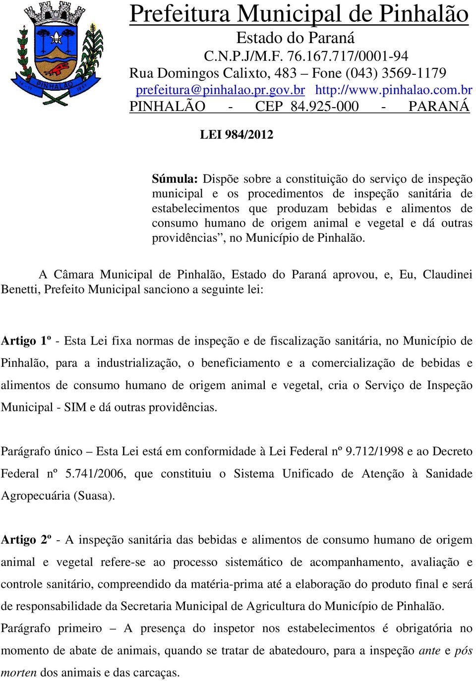 A Câmara Municipal de Pinhalão, aprovou, e, Eu, Claudinei Benetti, Prefeito Municipal sanciono a seguinte lei: Artigo 1º - Esta Lei fixa normas de inspeção e de fiscalização sanitária, no Município