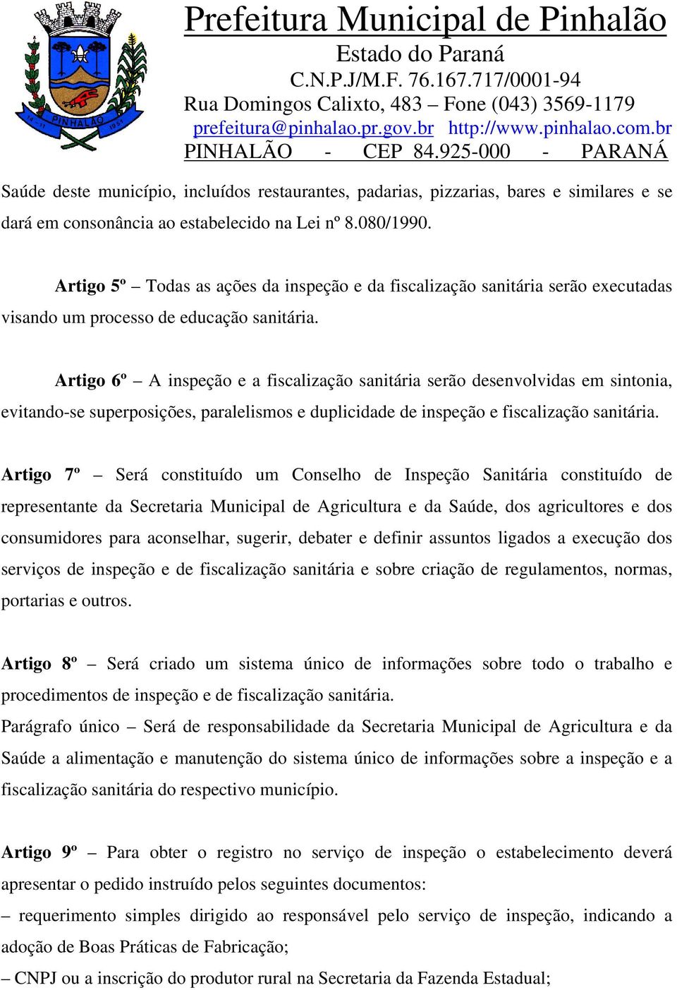 Artigo 6º A inspeção e a fiscalização sanitária serão desenvolvidas em sintonia, evitando-se superposições, paralelismos e duplicidade de inspeção e fiscalização sanitária.