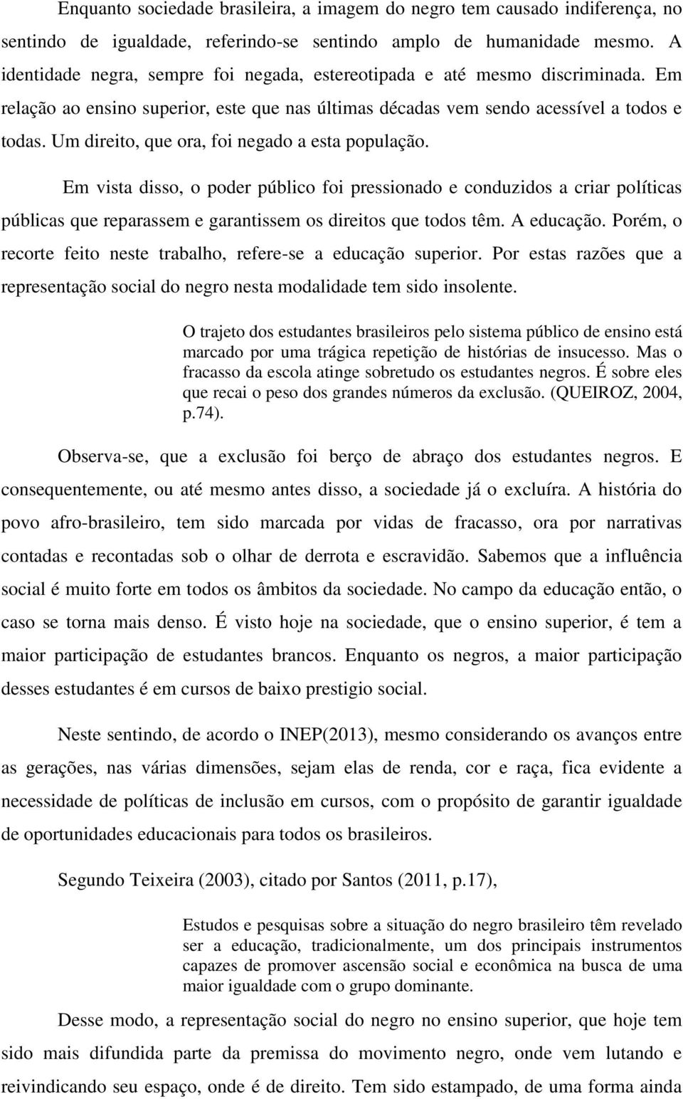 Um direito, que ora, foi negado a esta população. Em vista disso, o poder público foi pressionado e conduzidos a criar políticas públicas que reparassem e garantissem os direitos que todos têm.