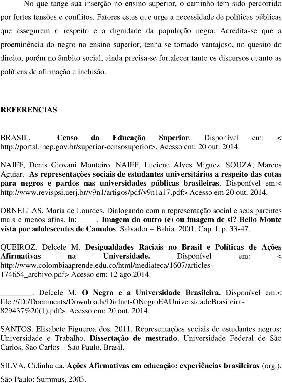 Acredita-se que a proeminência do negro no ensino superior, tenha se tornado vantajoso, no quesito do direito, porém no âmbito social, ainda precisa-se fortalecer tanto os discursos quanto as