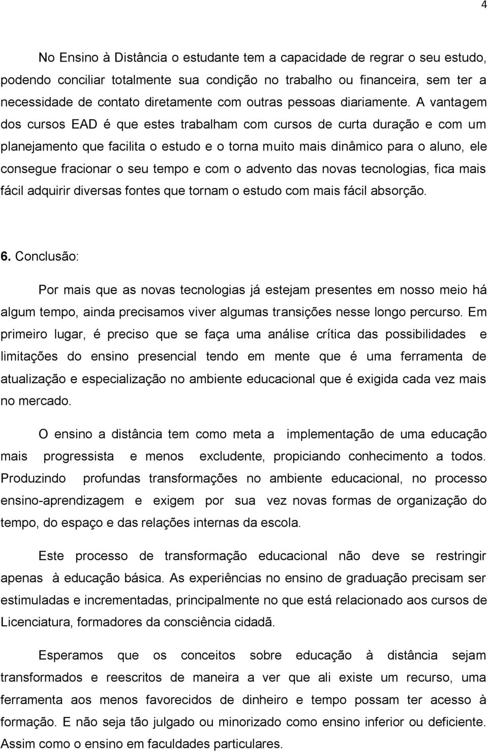 A vantagem dos cursos EAD é que estes trabalham com cursos de curta duração e com um planejamento que facilita o estudo e o torna muito mais dinâmico para o aluno, ele consegue fracionar o seu tempo