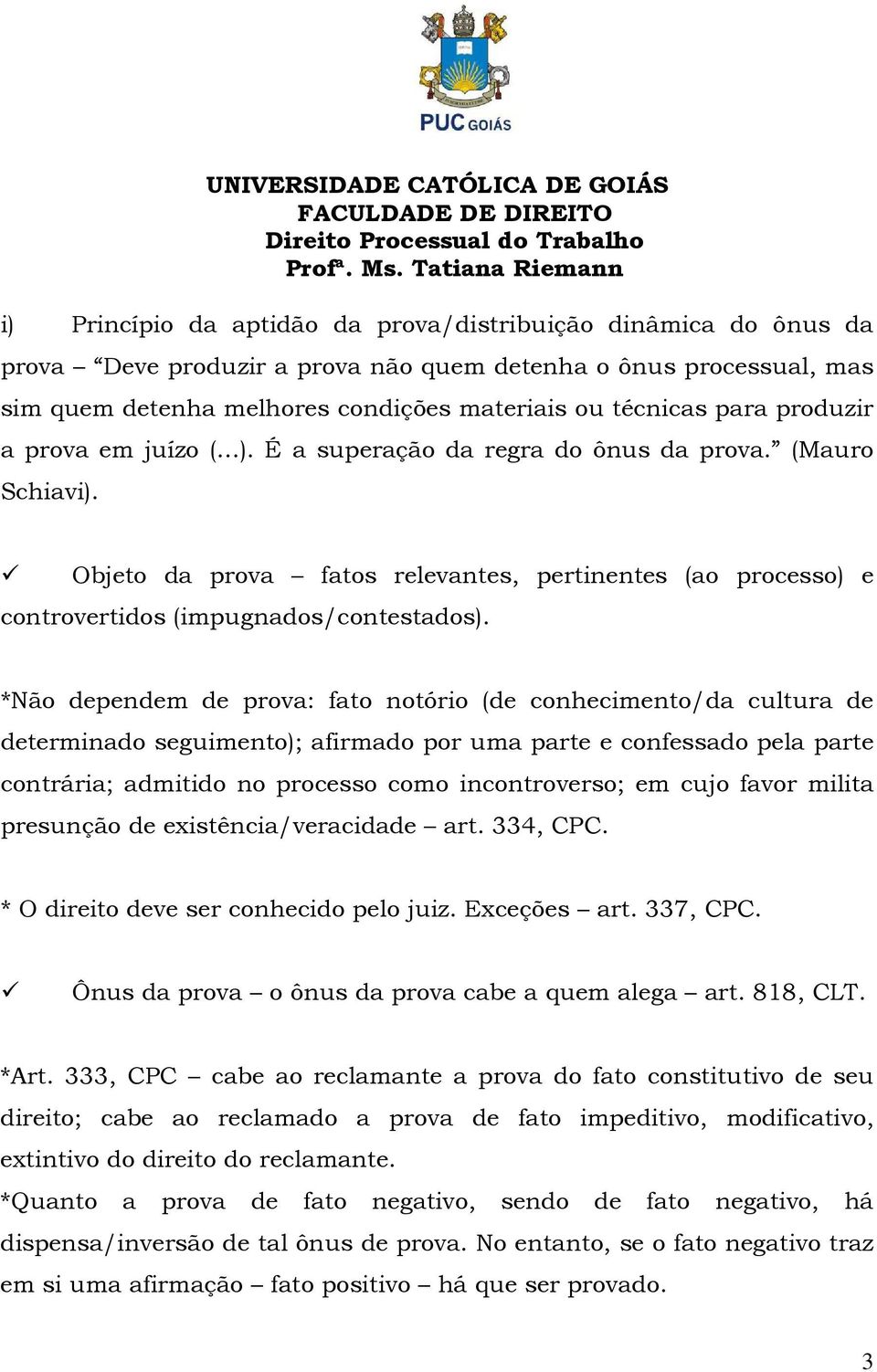 *Não dependem de prova: fato notório (de conhecimento/da cultura de determinado seguimento); afirmado por uma parte e confessado pela parte contrária; admitido no processo como incontroverso; em cujo