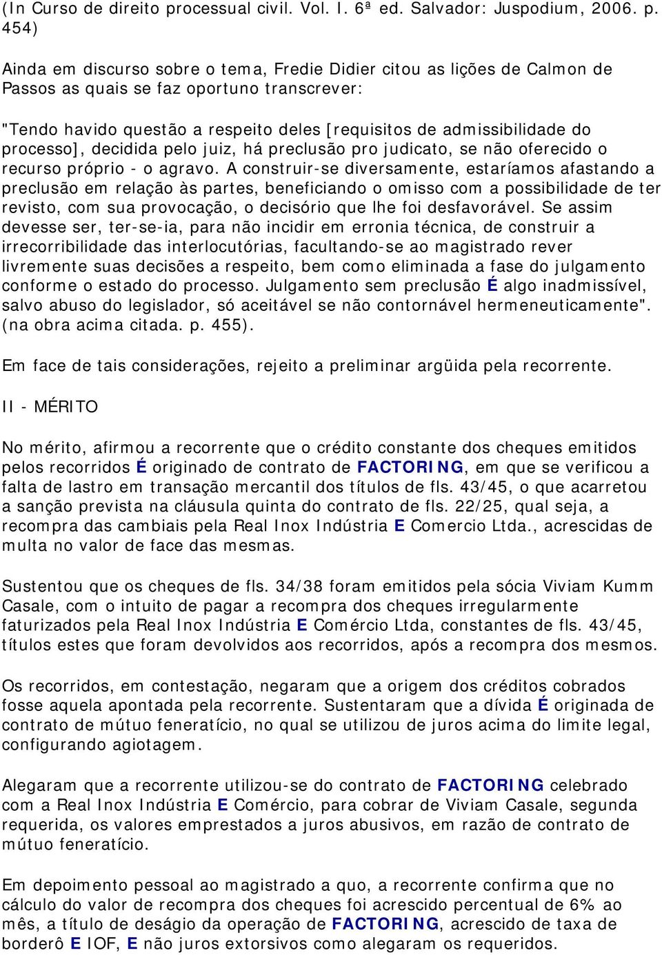 454) Ainda em discurso sobre o tema, Fredie Didier citou as lições de Calmon de Passos as quais se faz oportuno transcrever: "Tendo havido questão a respeito deles [requisitos de admissibilidade do