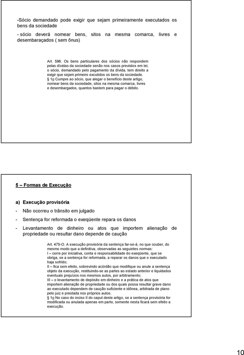 excutidos os bens da sociedade. 1o Cumpre ao sócio, que alegar o benefício deste artigo, nomear bens da sociedade, sitos na mesma comarca, livres e desembargados, quantos bastem para pagar o débito.