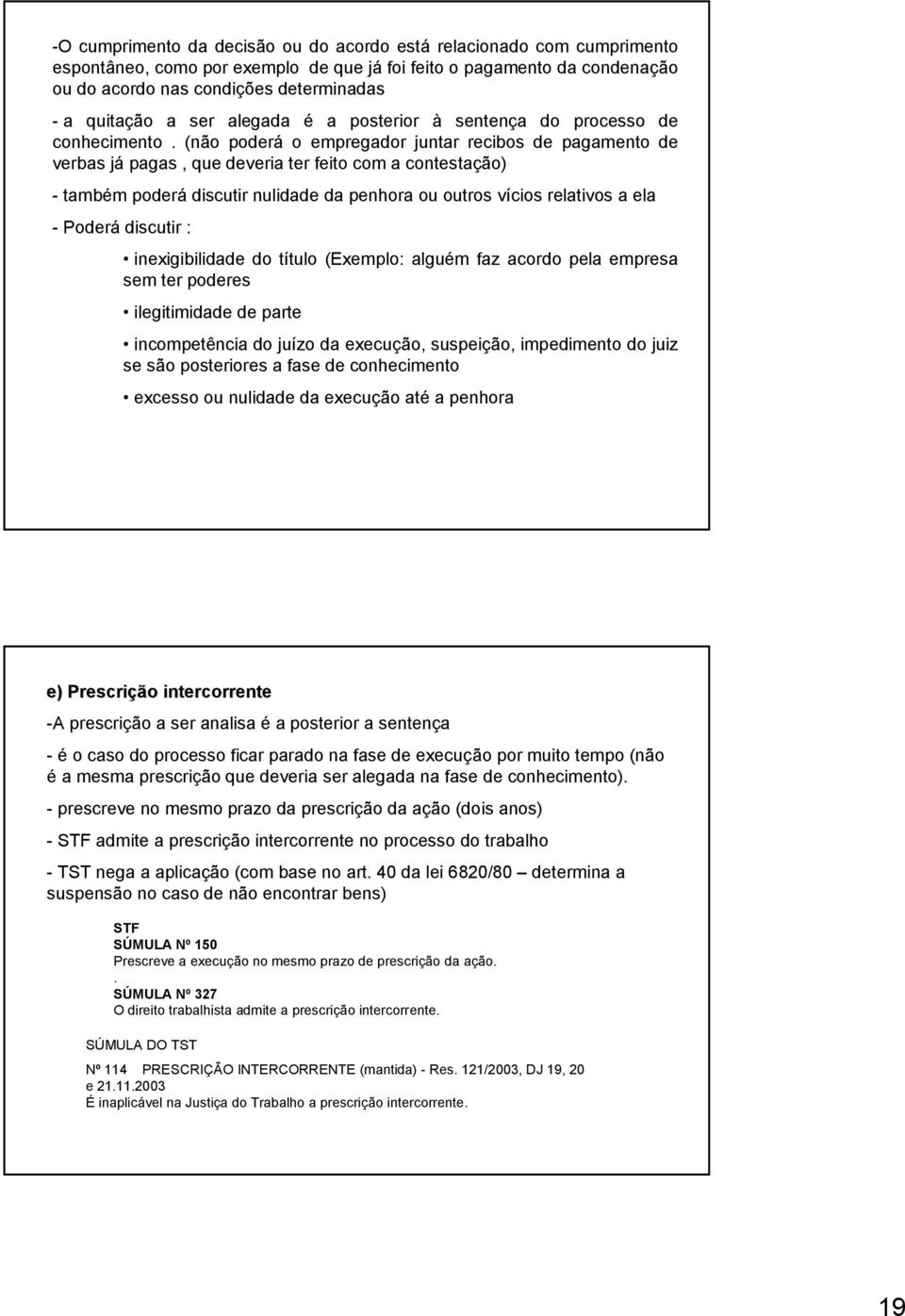 (não poderá o empregador juntar recibos de pagamento de verbas já pagas, que deveria ter feito com a contestação) - também poderá discutir nulidade da penhora ou outros vícios relativos a ela -