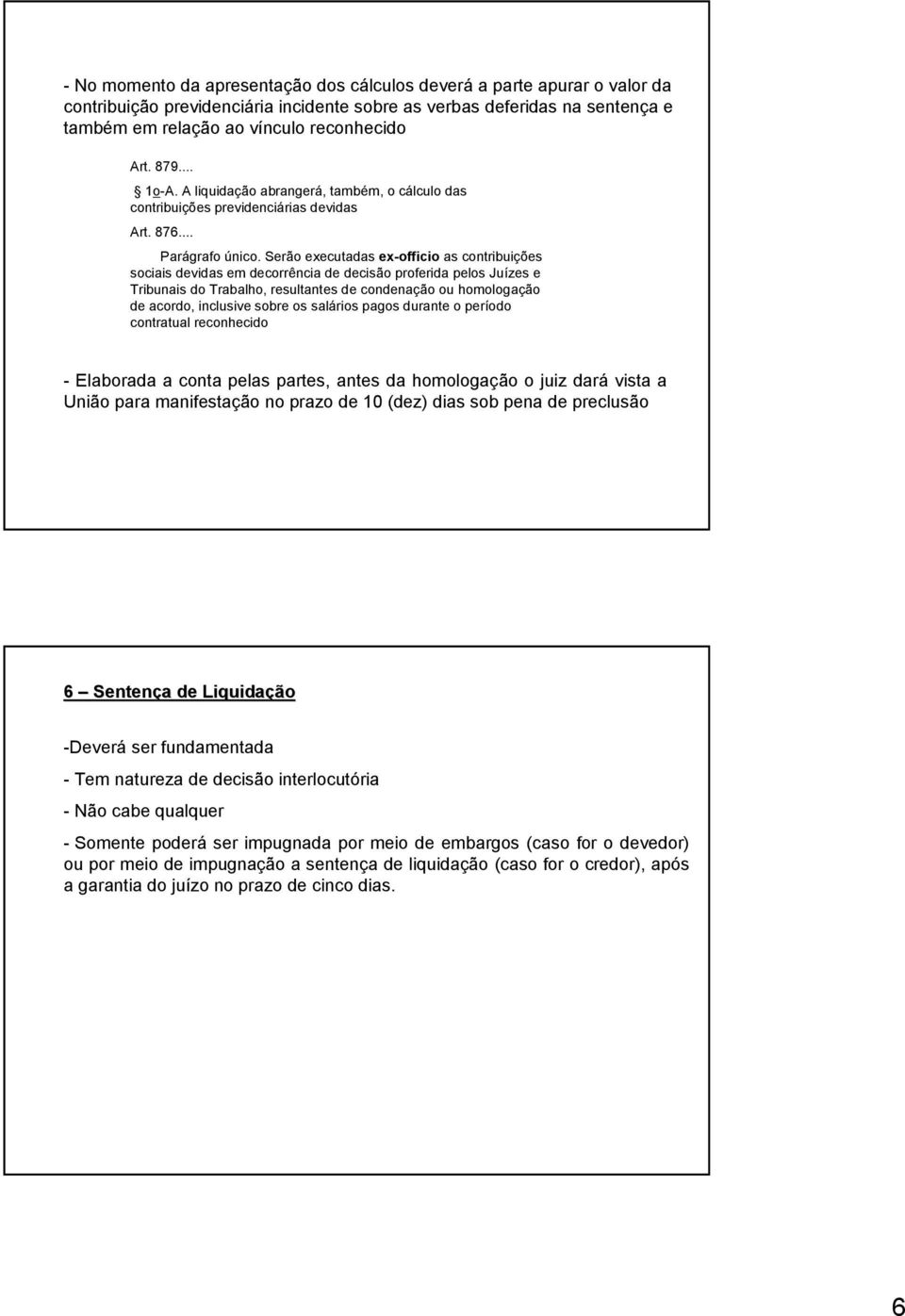 Serão executadas ex-officio as contribuições sociais devidas em decorrência de decisão proferida pelos Juízes e Tribunais do Trabalho, resultantes de condenação ou homologação de acordo, inclusive