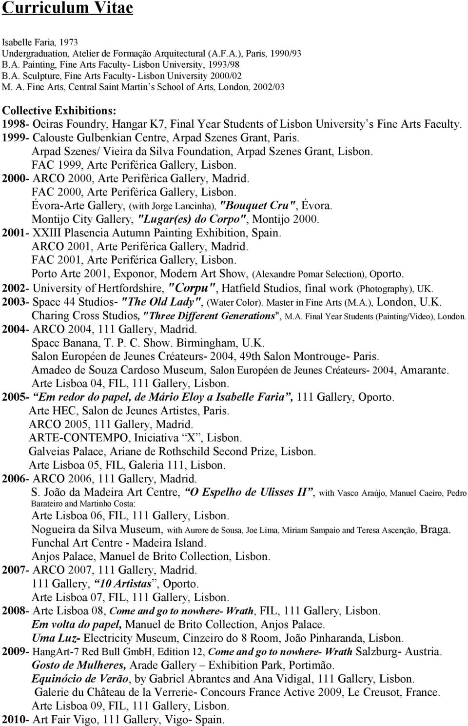 1999- Calouste Gulbenkian Centre, Arpad Szenes Grant, Paris. Arpad Szenes/ Vieira da Silva Foundation, Arpad Szenes Grant, Lisbon. FAC 1999, Arte Periférica Gallery, Lisbon.