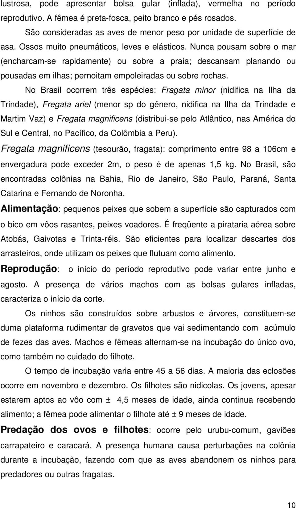 Nunca pousam sobre o mar (encharcam-se rapidamente) ou sobre a praia; descansam planando ou pousadas em ilhas; pernoitam empoleiradas ou sobre rochas.