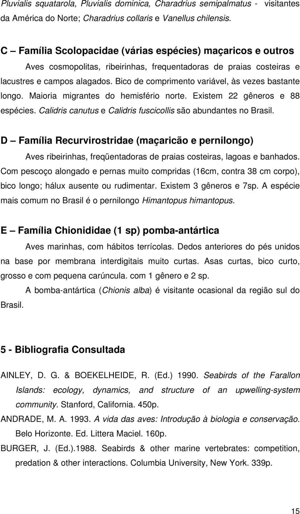 Bico de comprimento variável, às vezes bastante longo. Maioria migrantes do hemisfério norte. Existem 22 gêneros e 88 espécies. Calidris canutus e Calidris fuscicollis são abundantes no Brasil.