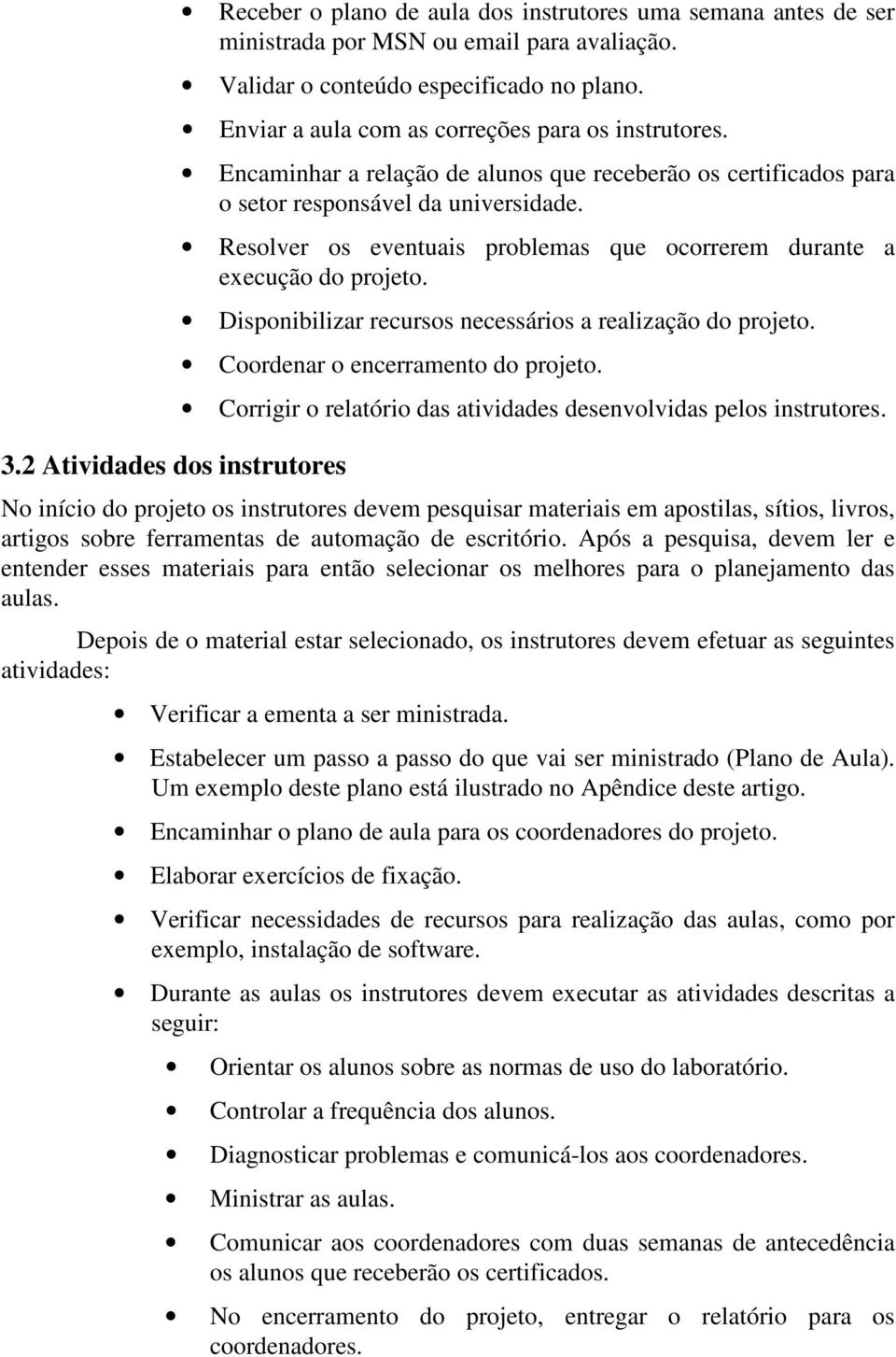 Resolver os eventuais problemas que ocorrerem durante a execução do projeto. Disponibilizar recursos necessários a realização do projeto. Coordenar o encerramento do projeto.