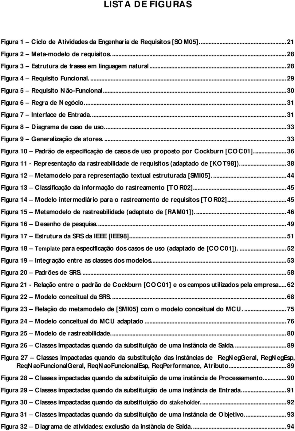 ..33 Figura 9 Generalização de atores....33 Figura 10 Padrão de especificação de casos de uso proposto por Cockburn [COC01].