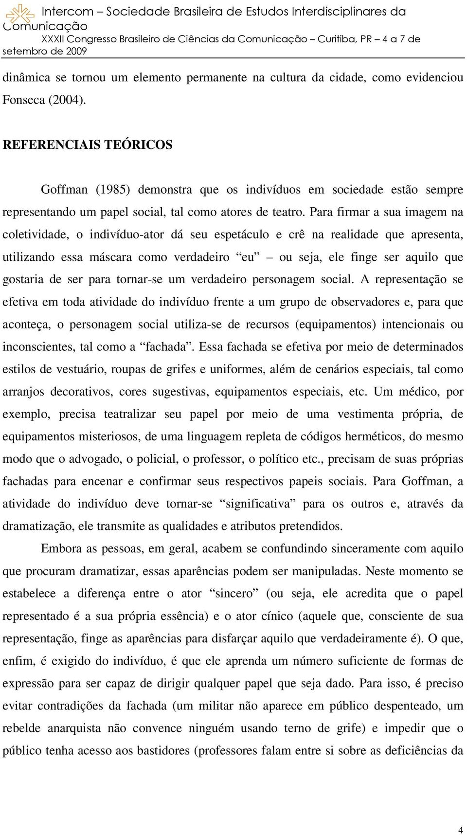 Para firmar a sua imagem na coletividade, o indivíduo-ator dá seu espetáculo e crê na realidade que apresenta, utilizando essa máscara como verdadeiro eu ou seja, ele finge ser aquilo que gostaria de