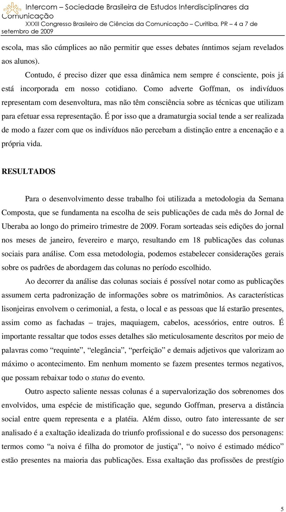 Como adverte Goffman, os indivíduos representam com desenvoltura, mas não têm consciência sobre as técnicas que utilizam para efetuar essa representação.