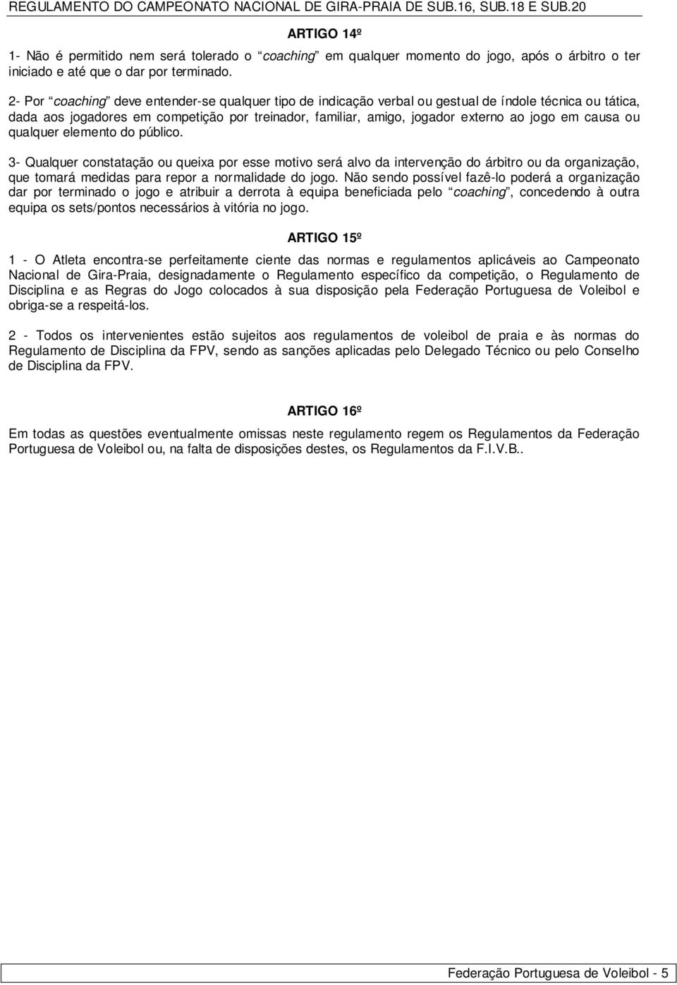 causa ou qualquer elemento do público. 3- Qualquer constatação ou queixa por esse motivo será alvo da intervenção do árbitro ou da organização, que tomará medidas para repor a normalidade do jogo.