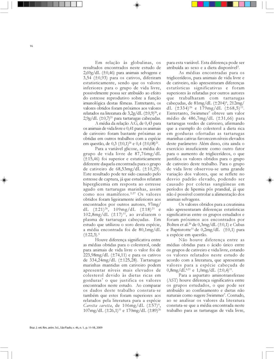 Entretanto, os valores obtidos foram próximos aos valores relatados na literatura de 3,2g/dL (±0,9) 26, e 2,9g/dL (±0,7) 21 para tartarugas cabeçudas.