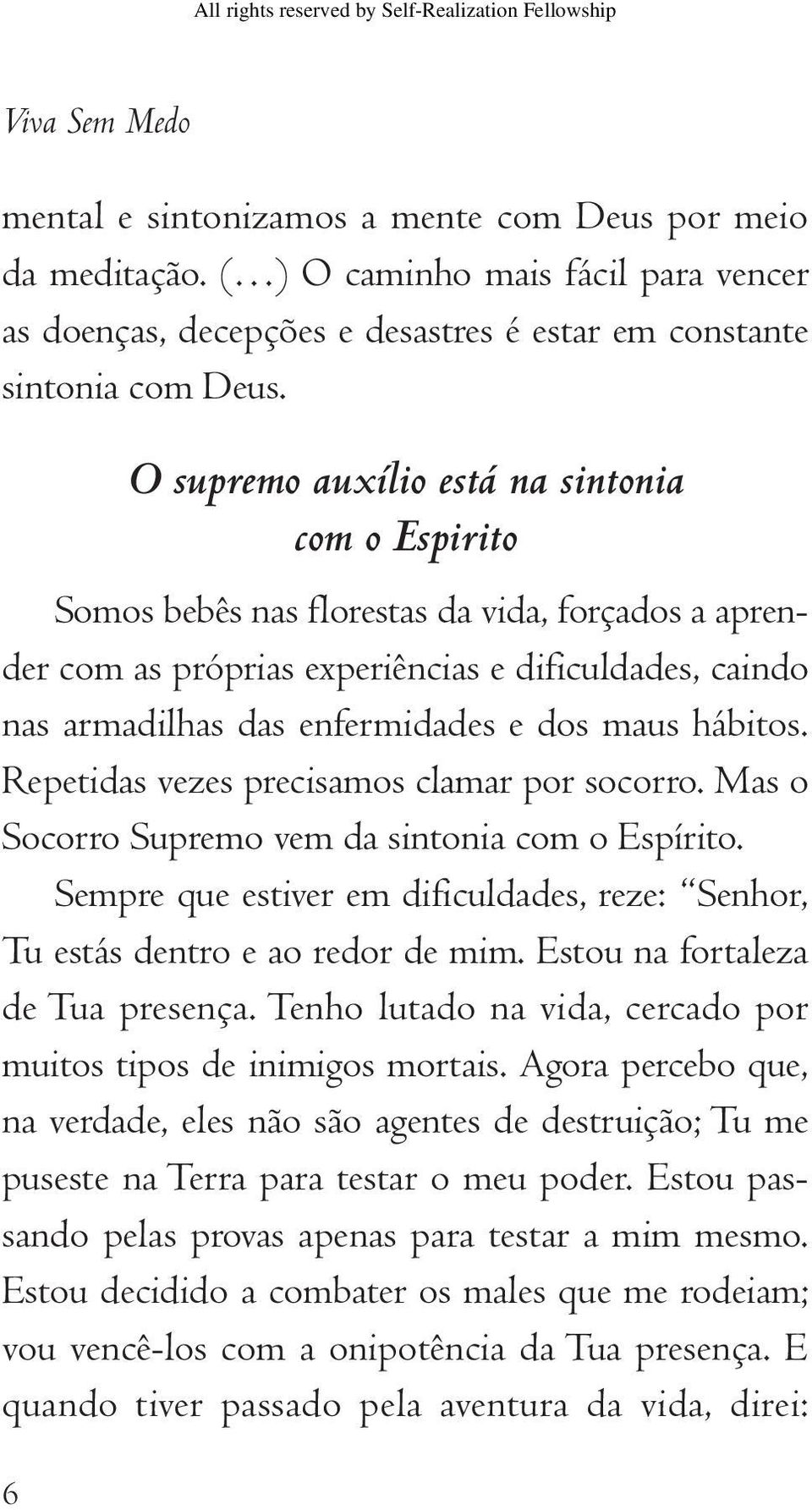 maus hábitos. Repetidas vezes precisamos clamar por socorro. Mas o Socorro Supremo vem da sintonia com o Espírito. Sempre que estiver em dificuldades, reze: Senhor, Tu estás dentro e ao redor de mim.