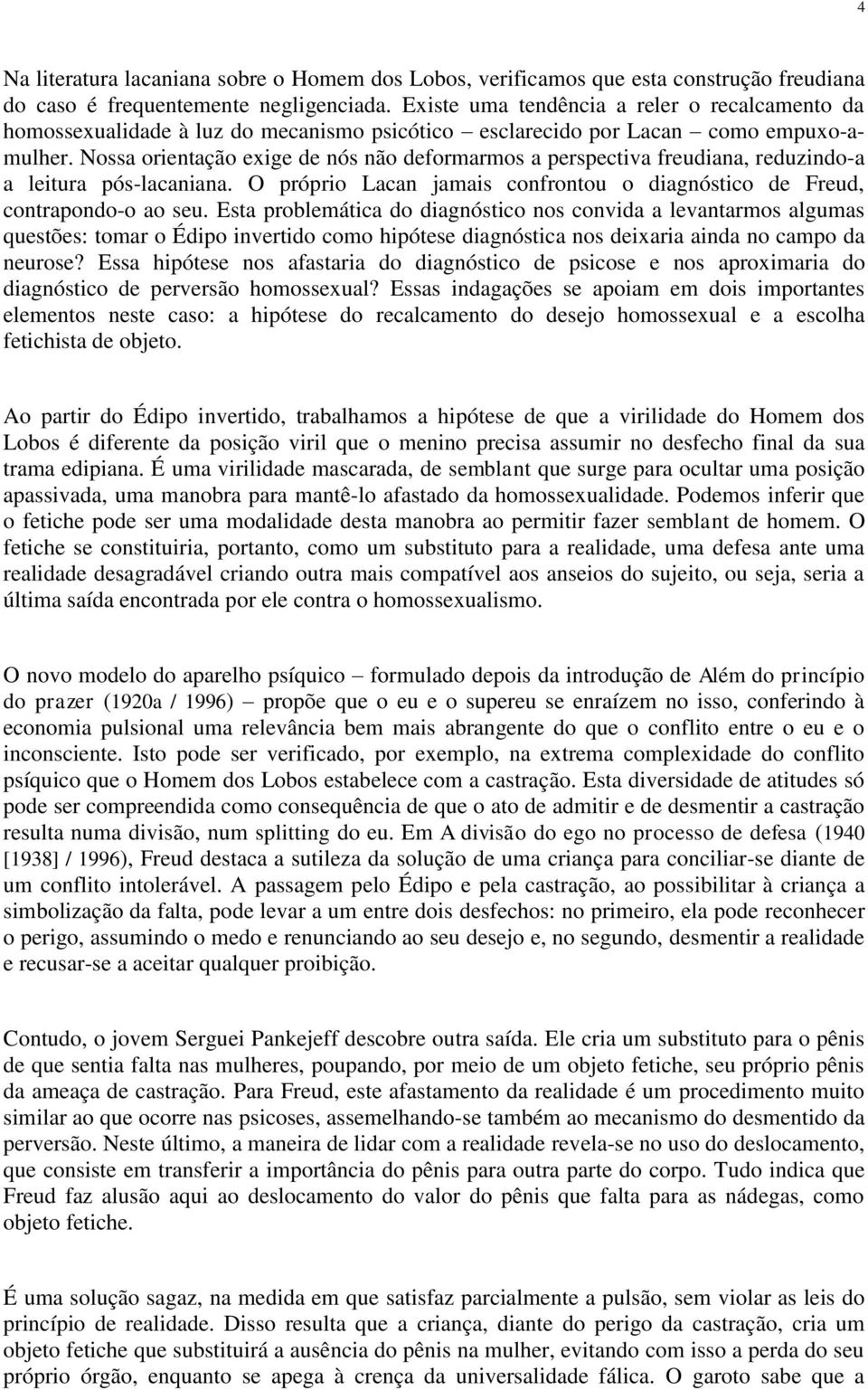 Nossa orientação exige de nós não deformarmos a perspectiva freudiana, reduzindo-a a leitura pós-lacaniana. O próprio Lacan jamais confrontou o diagnóstico de Freud, contrapondo-o ao seu.