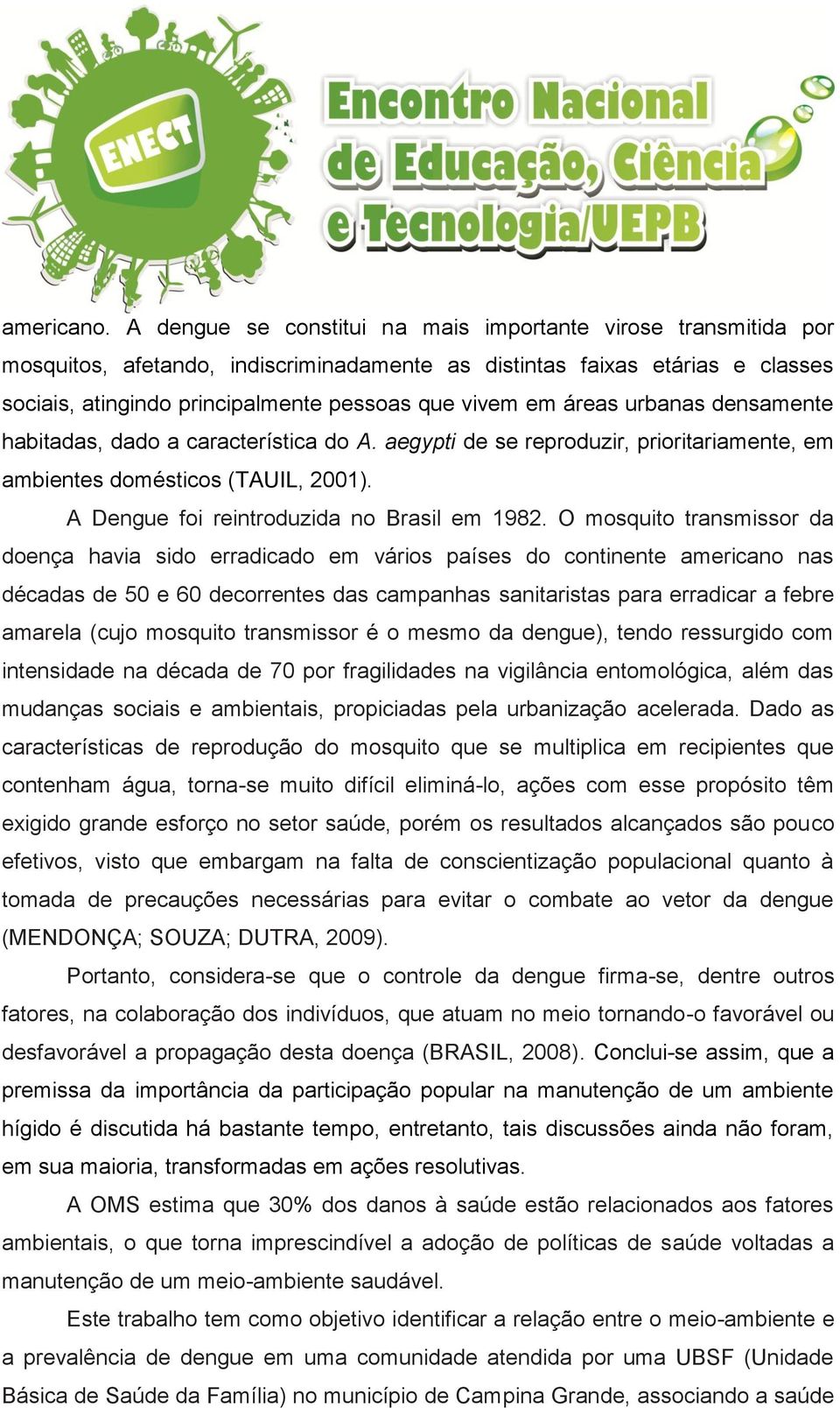 áreas urbanas densamente habitadas, dado a característica do A. aegypti de se reproduzir, prioritariamente, em ambientes domésticos (TAUIL, 2001). A Dengue foi reintroduzida no Brasil em 1982.