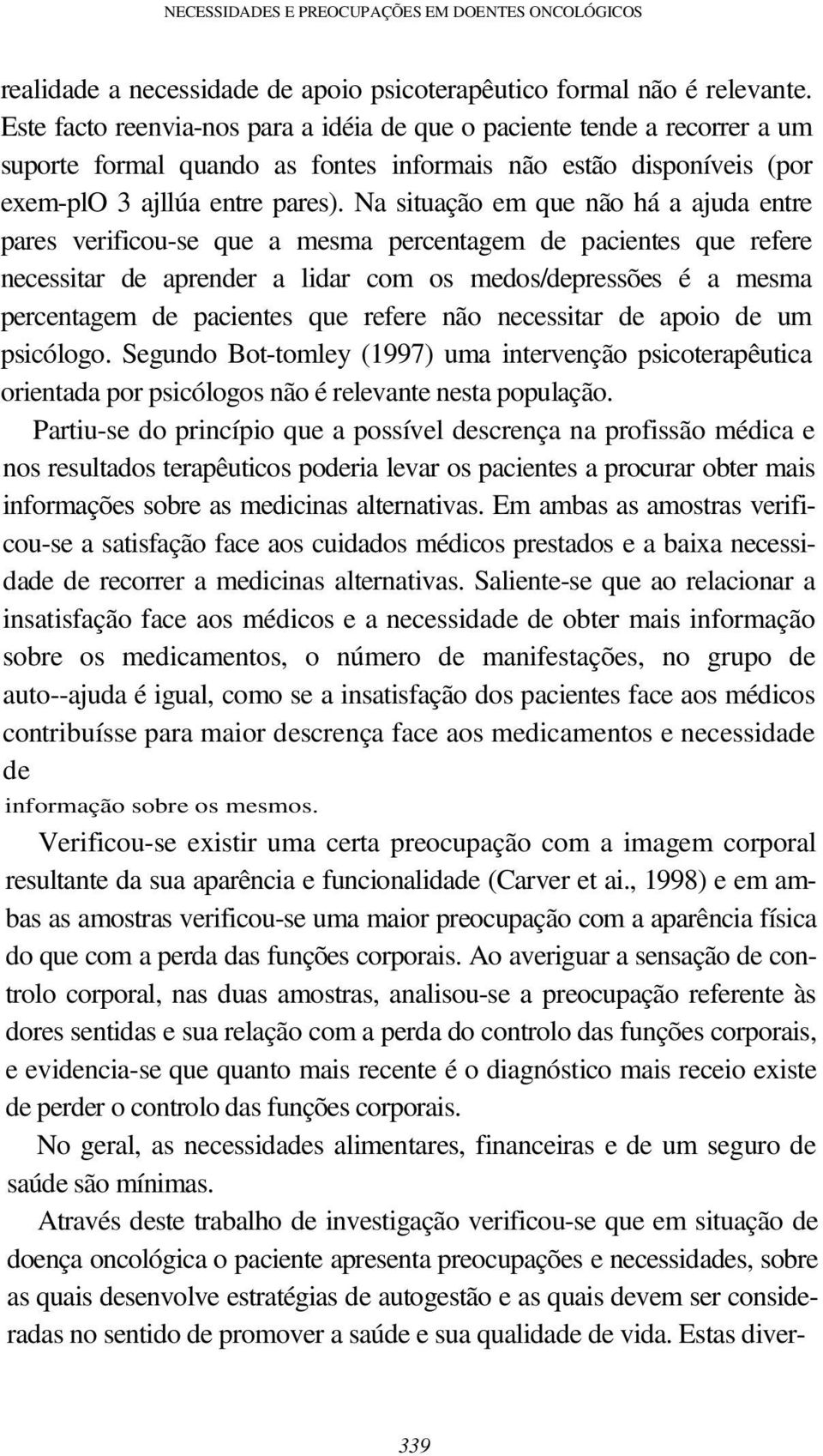 Na situação em que não há a ajuda entre pares verificou-se que a mesma percentagem de pacientes que refere necessitar de aprender a lidar com os medos/depressões é a mesma percentagem de pacientes