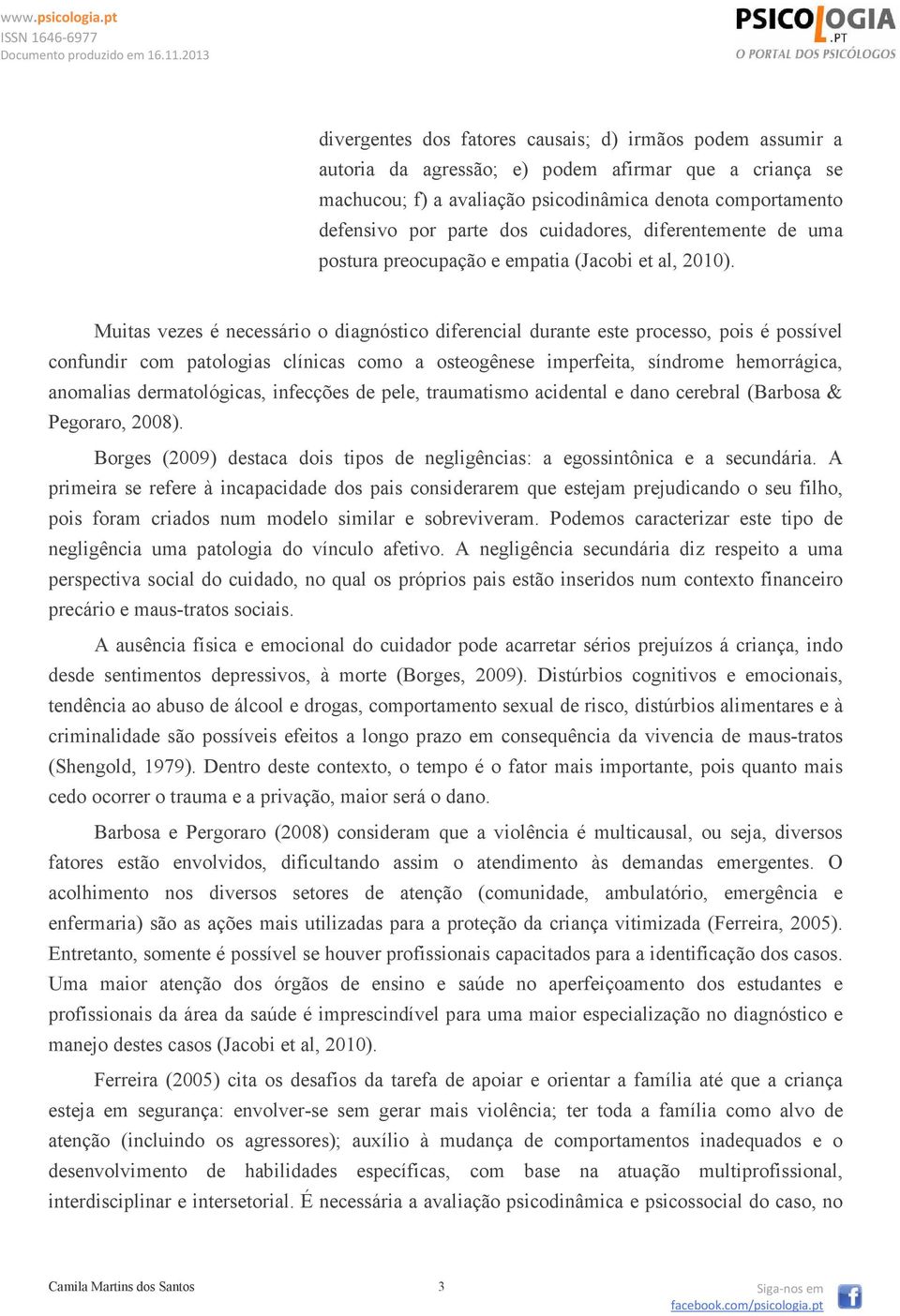 Muitas vezes é necessário o diagnóstico diferencial durante este processo, pois é possível confundir com patologias clínicas como a osteogênese imperfeita, síndrome hemorrágica, anomalias