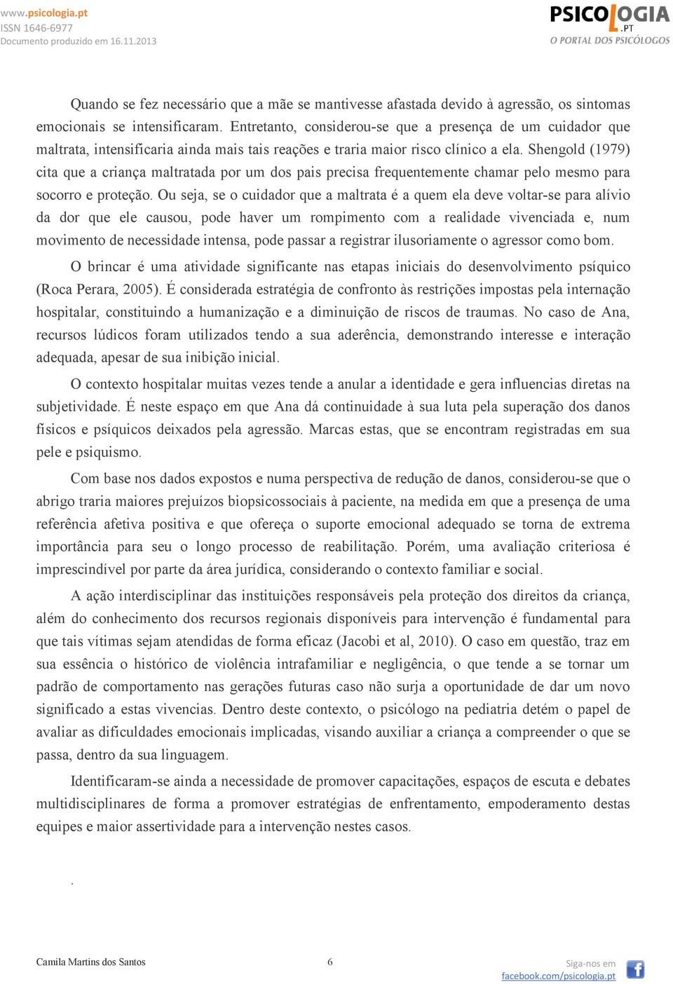 Shengold (1979) cita que a criança maltratada por um dos pais precisa frequentemente chamar pelo mesmo para socorro e proteção.