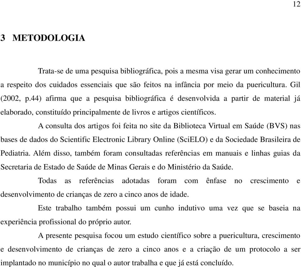 A consulta dos artigos foi feita no site da Biblioteca Virtual em Saúde (BVS) nas bases de dados do Scientific Electronic Library Online (SciELO) e da Sociedade Brasileira de Pediatria.