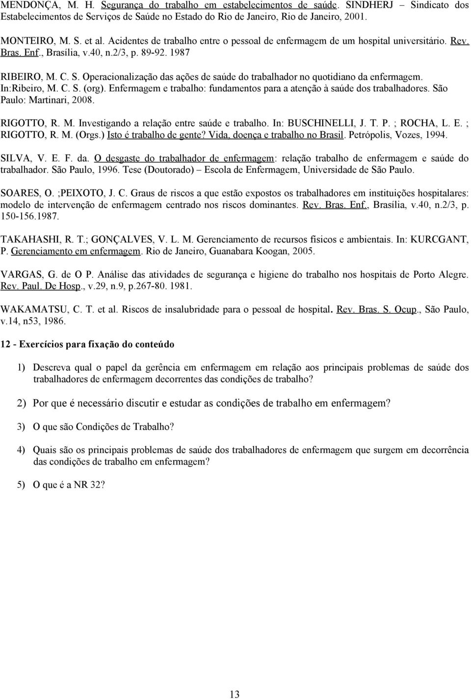 Opercionlizção ds ções de súde do trblhdor no quotidino d enfermgem. In:Ribeiro, M. C. S. (org). Enfermgem e trblho: fundmentos pr tenção à súde dos trblhdores. São Pulo: Mrtinri, 2008. RIGOTTO, R. M. Investigndo relção entre súde e trblho.