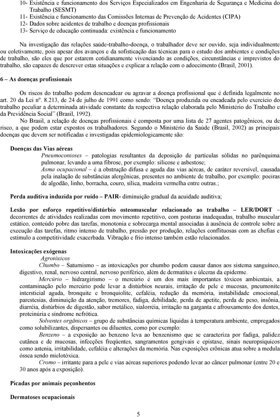 coletivmente, pois pesr dos vnços e d sofisticção ds técnics pr o estudo dos mbientes e condições de trblho, são eles que por estrem cotidinmente vivencindo s condições, circunstâncis e imprevistos