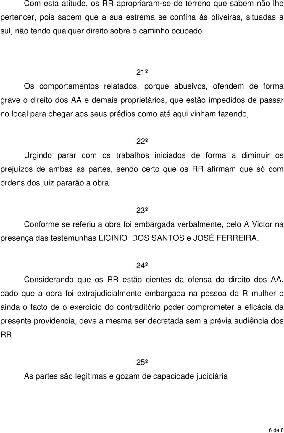 vinham fazendo, 22º Urgindo parar com os trabalhos iniciados de forma a diminuir os prejuízos de ambas as partes, sendo certo que os RR afirmam que só com ordens dos juiz pararão a obra.