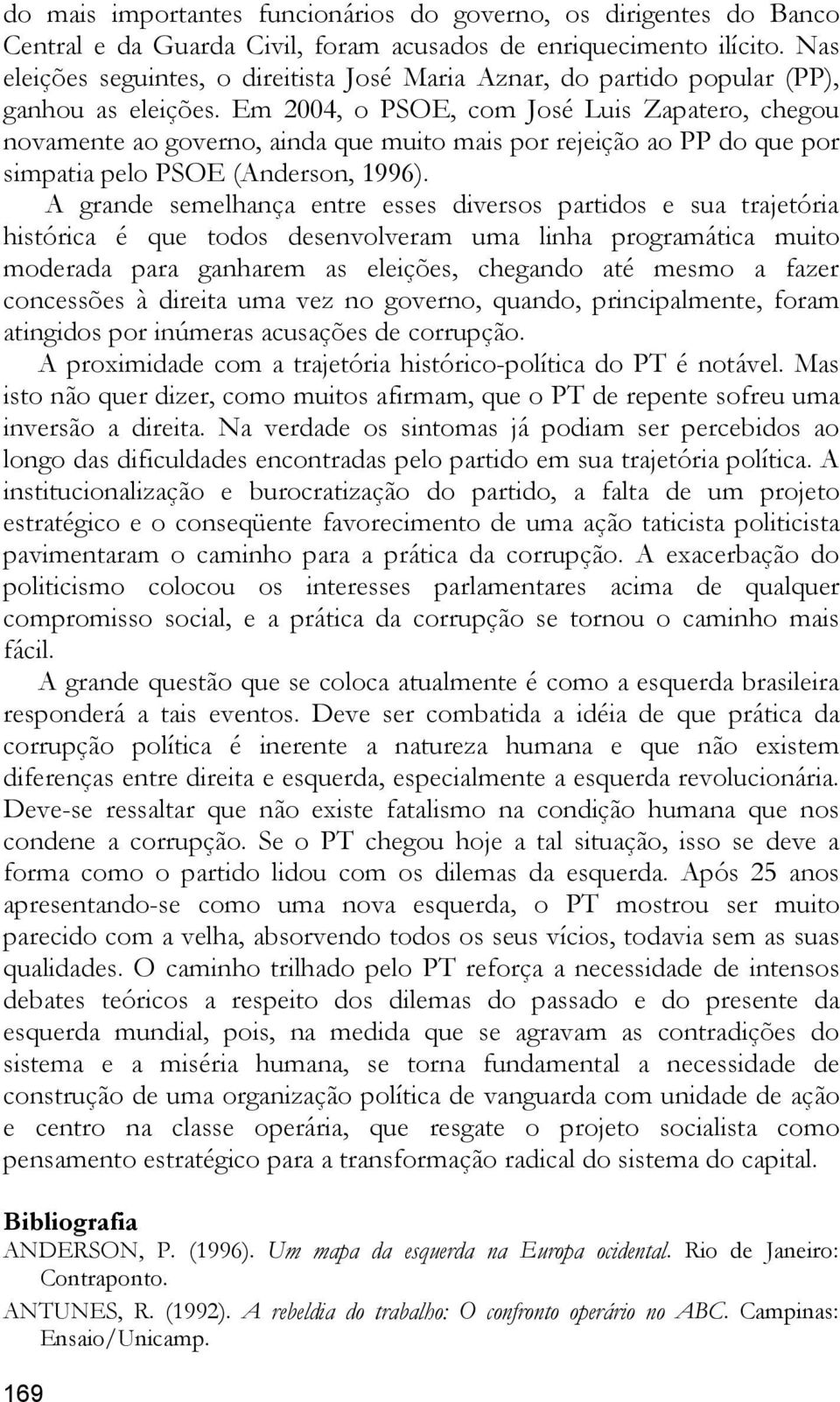 Em 2004, o PSOE, com José Luis Zapatero, chegou novamente ao governo, ainda que muito mais por rejeição ao PP do que por simpatia pelo PSOE (Anderson, 1996).