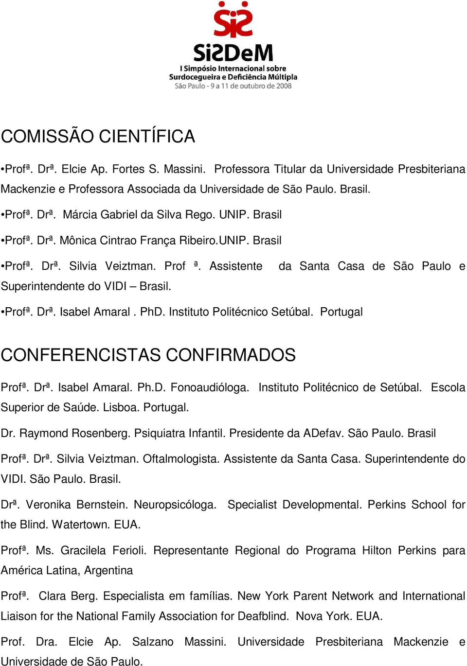 PhD. Instituto Politécnico Setúbal. Portugal CONFERENCISTAS CONFIRMADOS Profª. Drª. Isabel Amaral. Ph.D. Fonoaudióloga. Instituto Politécnico de Setúbal. Escola Superior de Saúde. Lisboa. Portugal. Dr. Raymond Rosenberg.